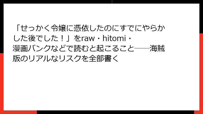「せっかく令嬢に憑依したのにすでにやらかした後でした!」をraw・hitomi・漫画バンクなどで読むと起こること──海賊版のリアルなリスクを全部書く