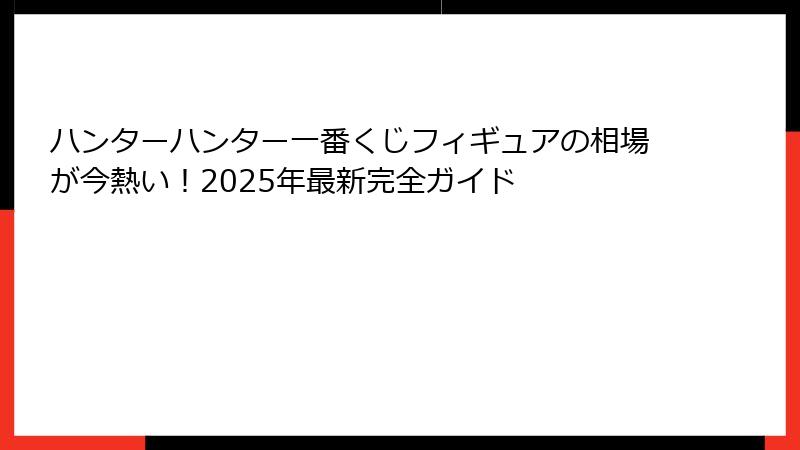 ハンターハンター一番くじフィギュアの相場が今熱い！2025年最新完全ガイド