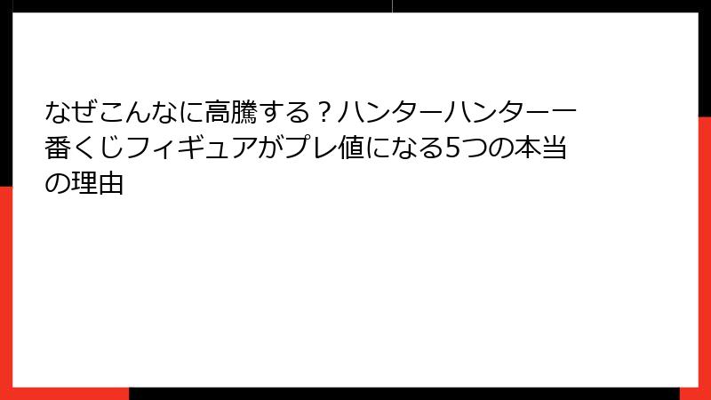 なぜこんなに高騰する？ハンターハンター一番くじフィギュアがプレ値になる5つの本当の理由