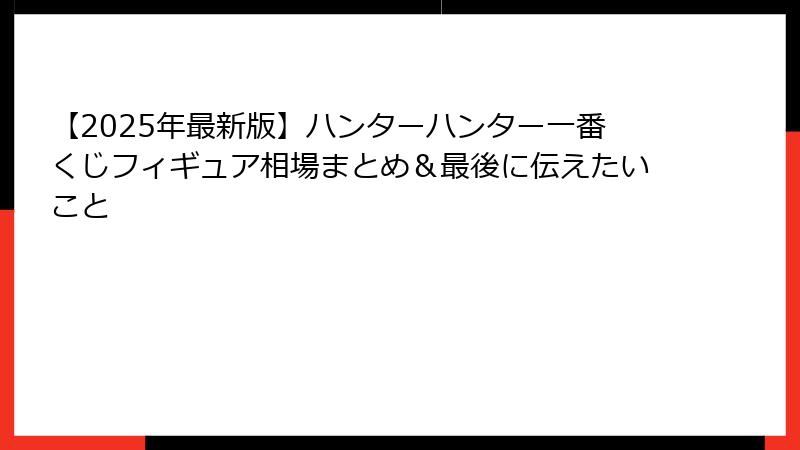 【2025年最新版】ハンターハンター一番くじフィギュア相場まとめ＆最後に伝えたいこと