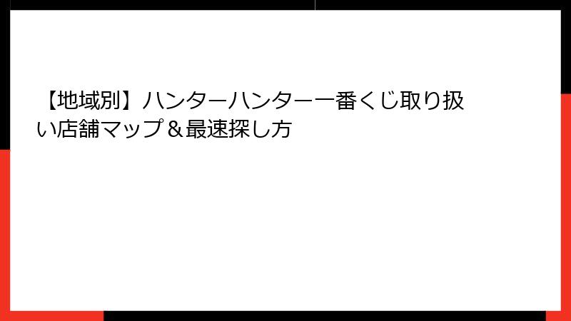 【地域別】ハンターハンター一番くじ取り扱い店舗マップ＆最速探し方