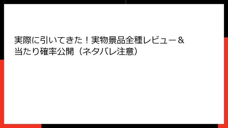 実際に引いてきた！実物景品全種レビュー＆当たり確率公開（ネタバレ注意）