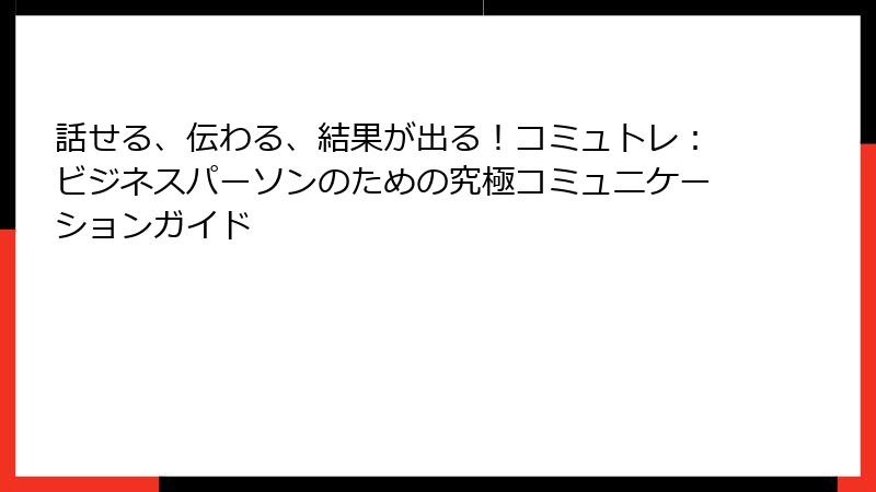 話せる、伝わる、結果が出る！コミュトレ：ビジネスパーソンのための究極コミュニケーションガイド