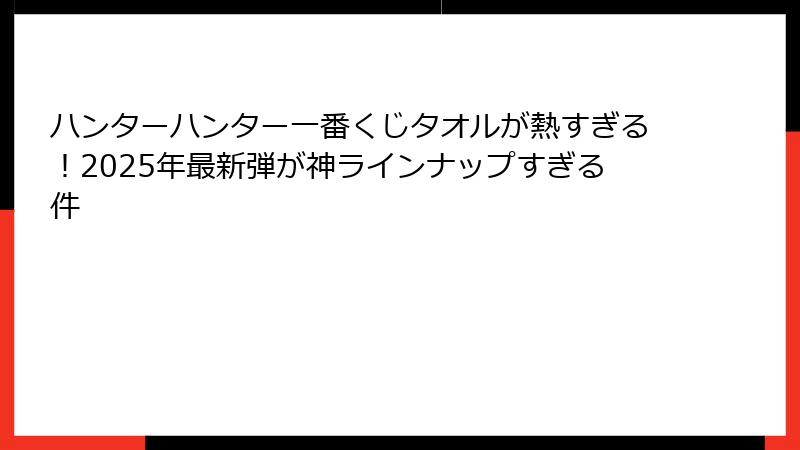 ハンターハンター一番くじタオルが熱すぎる！2025年最新弾が神ラインナップすぎる件