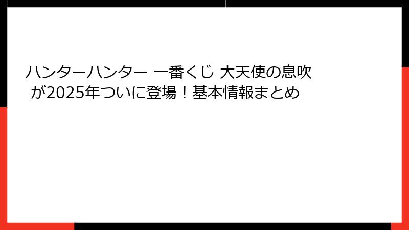 ハンターハンター 一番くじ 大天使の息吹 が2025年ついに登場！基本情報まとめ
