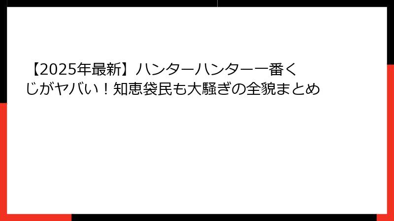 【2025年最新】ハンターハンター一番くじがヤバい！知恵袋民も大騒ぎの全貌まとめ