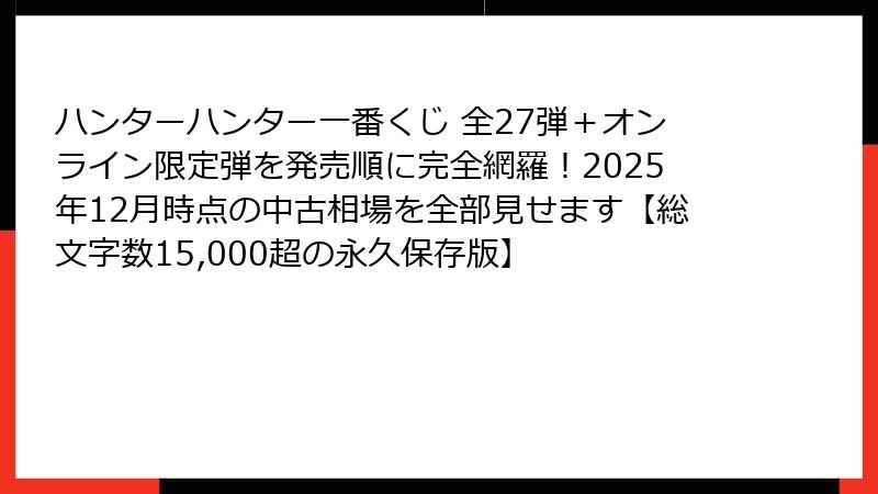 ハンターハンター一番くじ 全27弾＋オンライン限定弾を発売順に完全網羅！2025年12月時点の中古相場を全部見せます【総文字数15,000超の永久保存版】