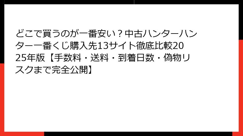 どこで買うのが一番安い？中古ハンターハンター一番くじ購入先13サイト徹底比較2025年版【手数料・送料・到着日数・偽物リスクまで完全公開】