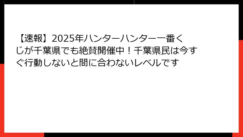 【速報】2025年ハンターハンター一番くじが千葉県でも絶賛開催中!千葉県民は今すぐ行動しないと間に合わないレベルです