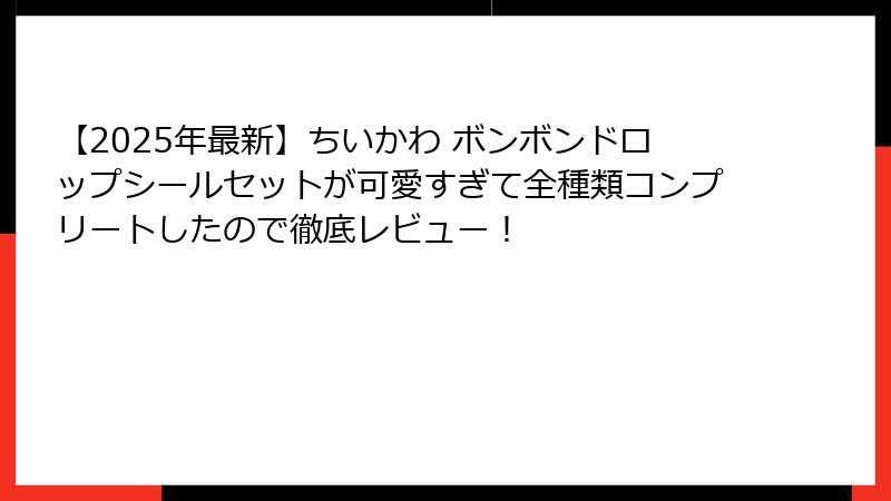 【2025年最新】ちいかわ ボンボンドロップシールセットが可愛すぎて全種類コンプリートしたので徹底レビュー！