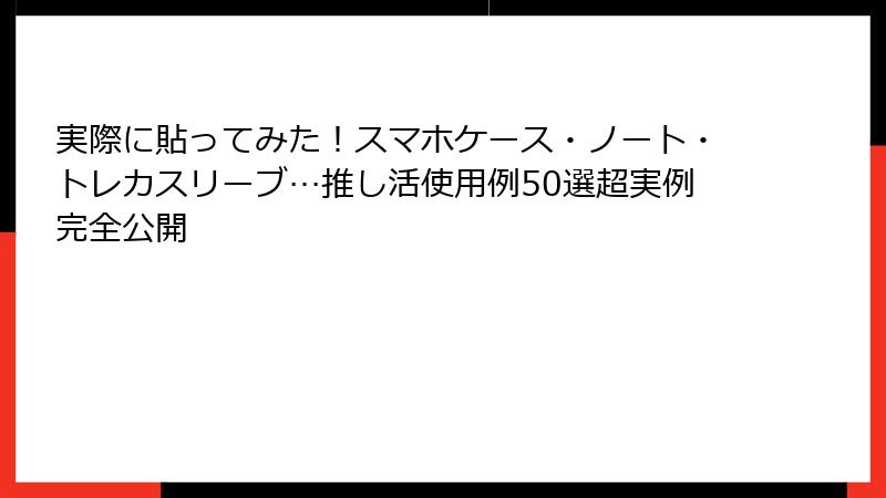 実際に貼ってみた！スマホケース・ノート・トレカスリーブ…推し活使用例50選超実例完全公開
