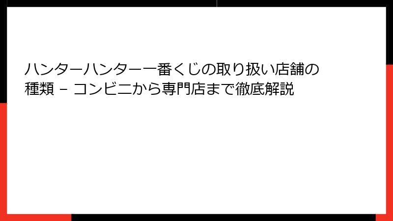 ハンターハンター一番くじの取り扱い店舗の種類 – コンビニから専門店まで徹底解説