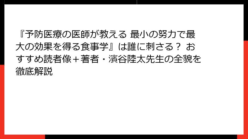 『予防医療の医師が教える 最小の努力で最大の効果を得る食事学』は誰に刺さる？ おすすめ読者像＋著者・濱谷陸太先生の全貌を徹底解説