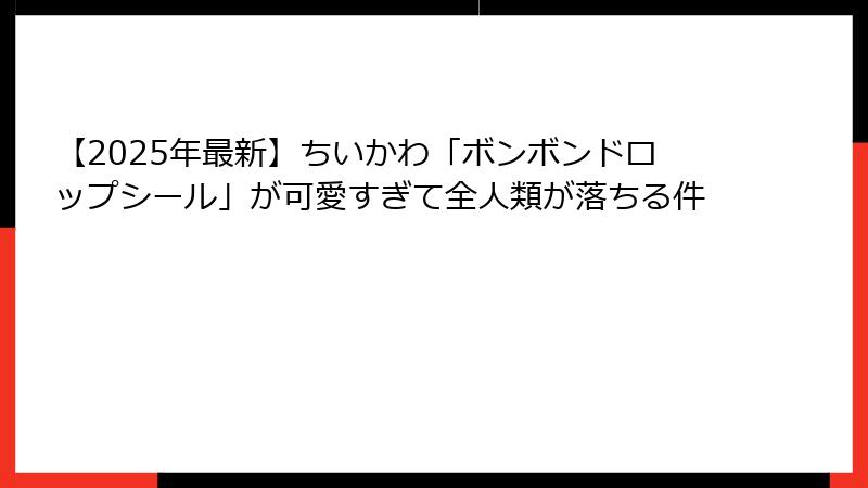 【2025年最新】ちいかわ「ボンボンドロップシール」が可愛すぎて全人類が落ちる件