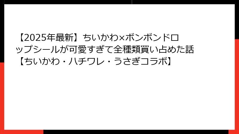 【2025年最新】ちいかわ×ボンボンドロップシールが可愛すぎて全種類買い占めた話【ちいかわ・ハチワレ・うさぎコラボ】