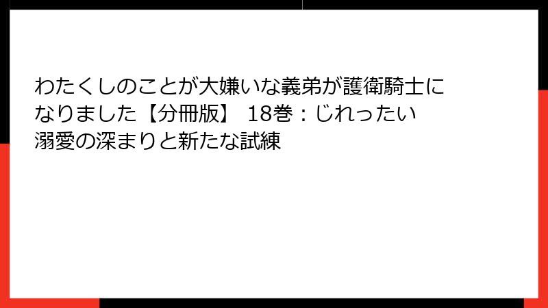 わたくしのことが大嫌いな義弟が護衛騎士になりました【分冊版】 18巻：じれったい溺愛の深まりと新たな試練