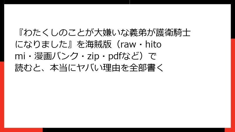『わたくしのことが大嫌いな義弟が護衛騎士になりました』を海賊版（raw・hitomi・漫画バンク・zip・pdfなど）で読むと、本当にヤバい理由を全部書く