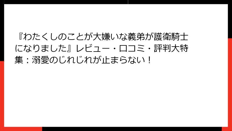 『わたくしのことが大嫌いな義弟が護衛騎士になりました』レビュー・口コミ・評判大特集：溺愛のじれじれが止まらない！