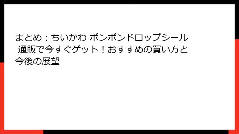 まとめ:ちいかわ ボンボンドロップシール 通販で今すぐゲット!おすすめの買い方と今後の展望