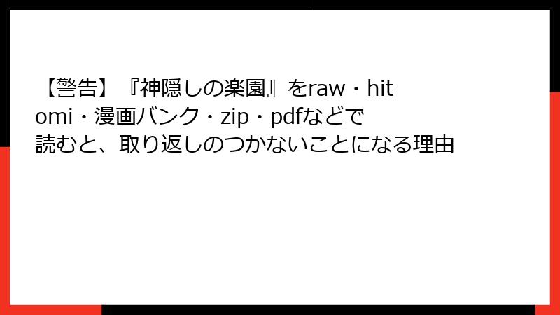 【警告】『神隠しの楽園』をraw・hitomi・漫画バンク・zip・pdfなどで読むと、取り返しのつかないことになる理由