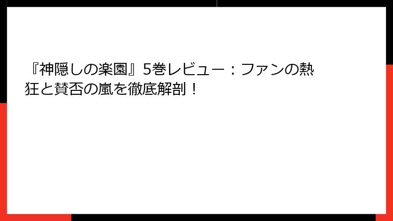 『神隠しの楽園』5巻レビュー：ファンの熱狂と賛否の嵐を徹底解剖！