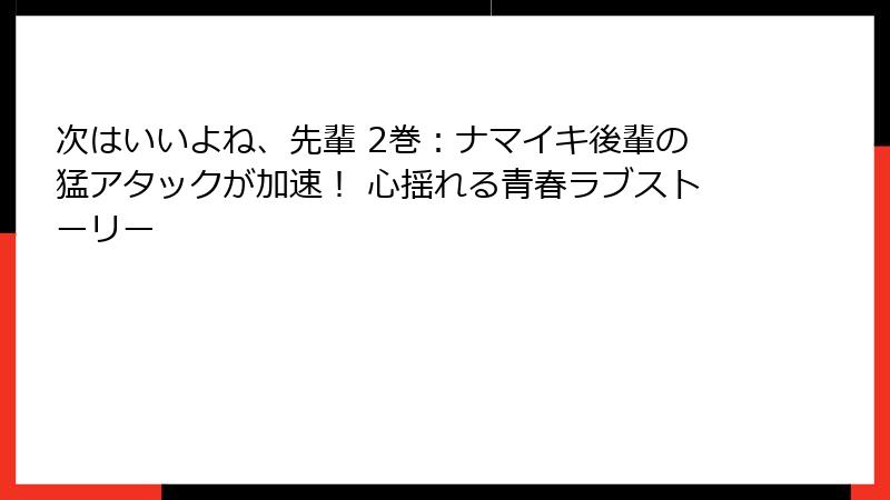 次はいいよね、先輩 2巻：ナマイキ後輩の猛アタックが加速！ 心揺れる青春ラブストーリー