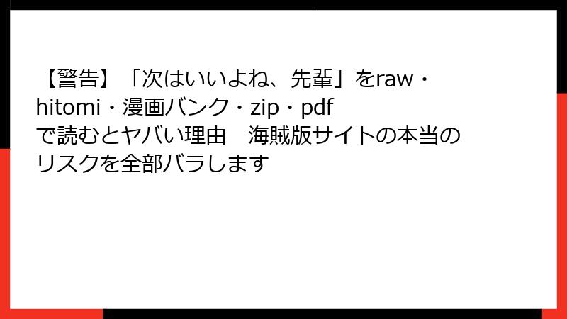 【警告】「次はいいよね、先輩」をraw・hitomi・漫画バンク・zip・pdfで読むとヤバい理由　海賊版サイトの本当のリスクを全部バラします