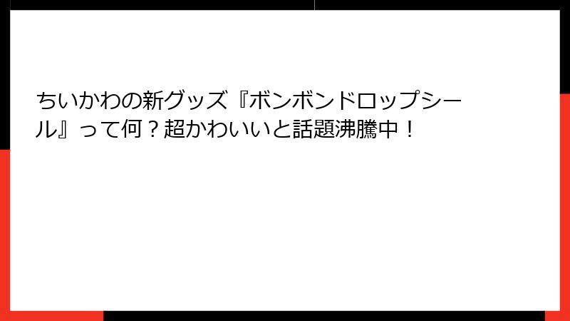 ちいかわの新グッズ『ボンボンドロップシール』って何?超かわいいと話題沸騰中!