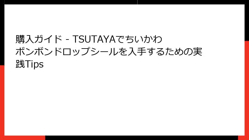 購入ガイド - TSUTAYAでちいかわボンボンドロップシールを入手するための実践Tips