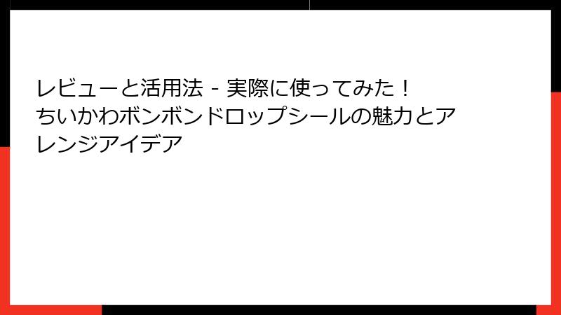 レビューと活用法 - 実際に使ってみた！ちいかわボンボンドロップシールの魅力とアレンジアイデア