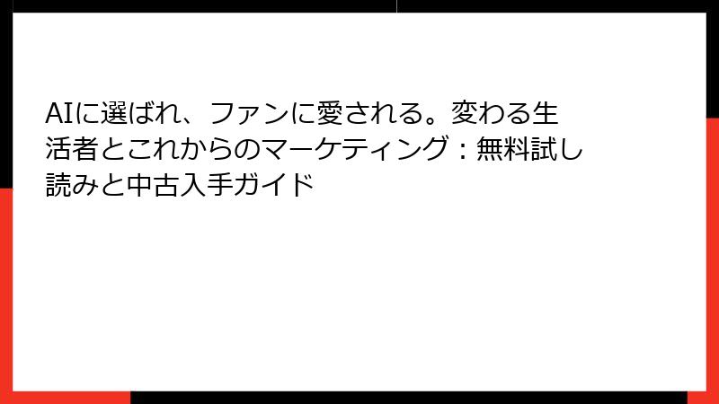 AIに選ばれ、ファンに愛される。変わる生活者とこれからのマーケティング：無料試し読みと中古入手ガイド