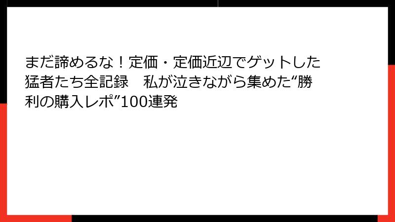 まだ諦めるな!定価・定価近辺でゲットした猛者たち全記録 私が泣きながら集めた“勝利の購入レポ”100連発