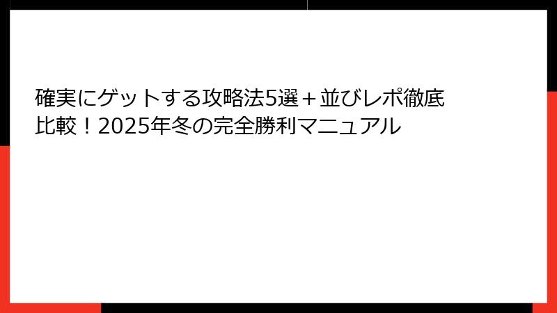 確実にゲットする攻略法5選＋並びレポ徹底比較！2025年冬の完全勝利マニュアル