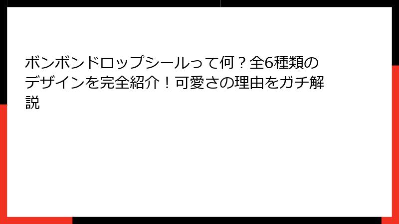 ボンボンドロップシールって何？全6種類のデザインを完全紹介！可愛さの理由をガチ解説