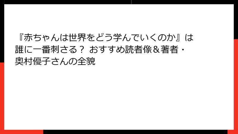『赤ちゃんは世界をどう学んでいくのか』は誰に一番刺さる？ おすすめ読者像＆著者・奥村優子さんの全貌