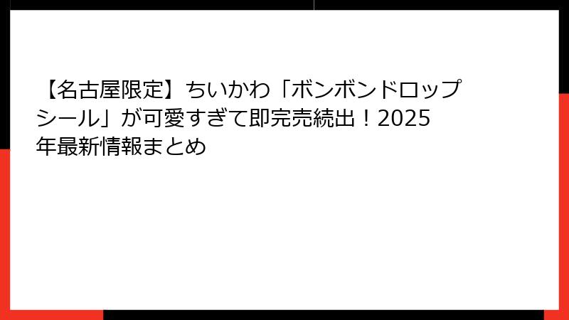 【名古屋限定】ちいかわ「ボンボンドロップシール」が可愛すぎて即完売続出!2025年最新情報まとめ