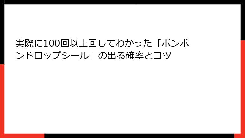 実際に100回以上回してわかった「ボンボンドロップシール」の出る確率とコツ