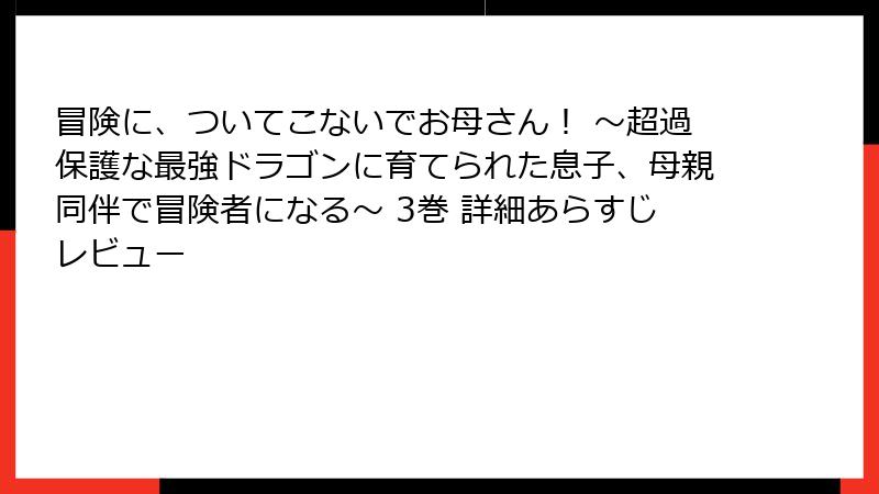 冒険に、ついてこないでお母さん！ ～超過保護な最強ドラゴンに育てられた息子、母親同伴で冒険者になる～ 3巻 詳細あらすじレビュー