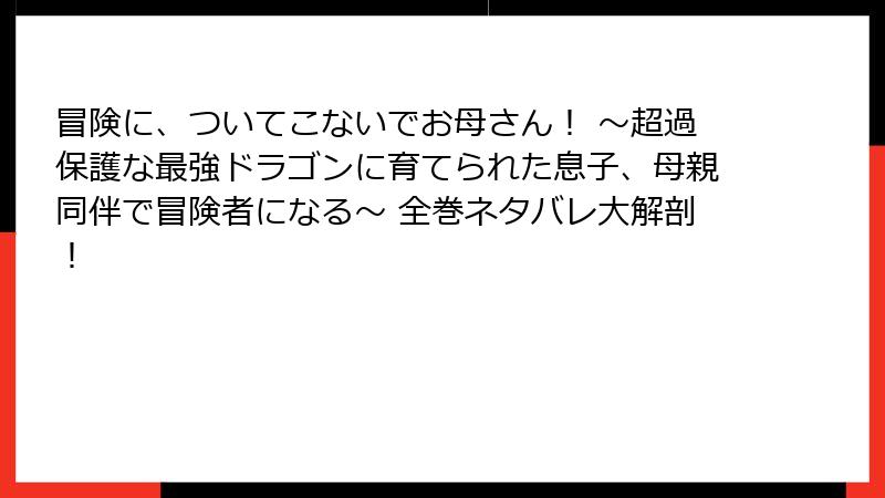 冒険に、ついてこないでお母さん！ ～超過保護な最強ドラゴンに育てられた息子、母親同伴で冒険者になる～ 全巻ネタバレ大解剖！