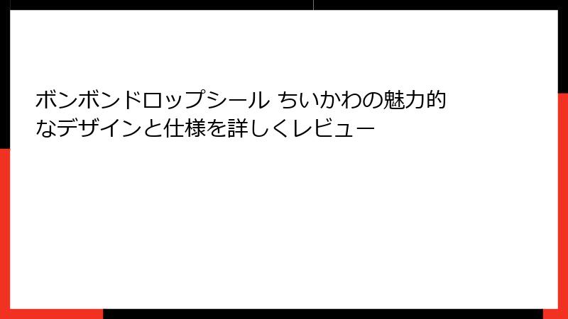 ボンボンドロップシール ちいかわの魅力的なデザインと仕様を詳しくレビュー