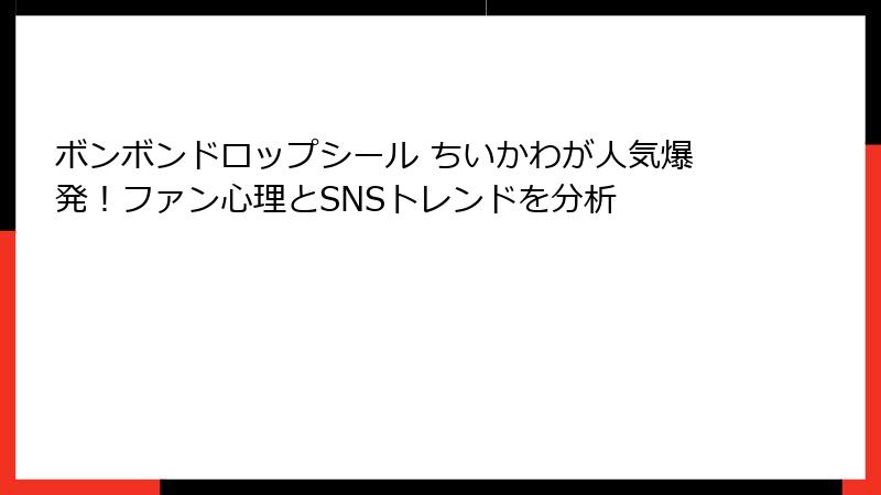 ボンボンドロップシール ちいかわが人気爆発!ファン心理とSNSトレンドを分析