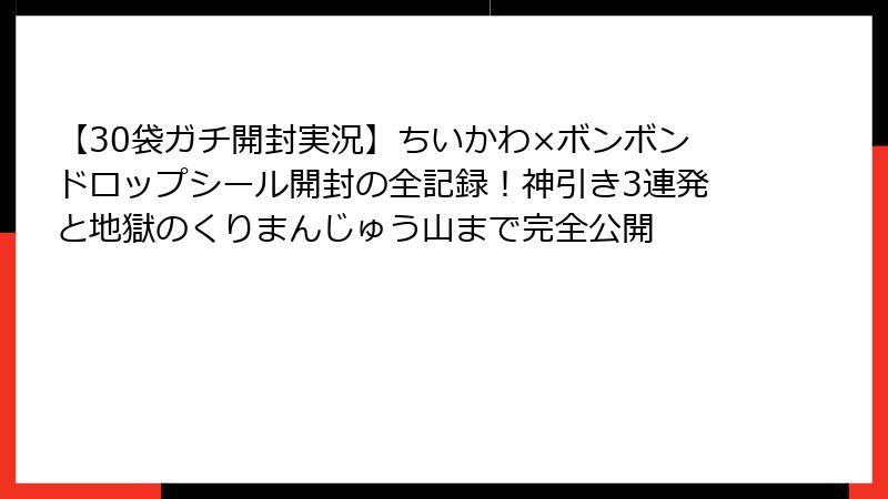 【30袋ガチ開封実況】ちいかわ×ボンボンドロップシール開封の全記録!神引き3連発と地獄のくりまんじゅう山まで完全公開