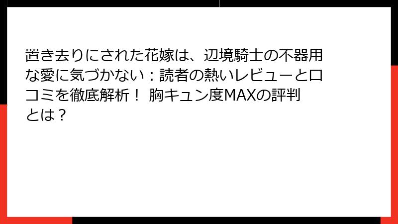 置き去りにされた花嫁は、辺境騎士の不器用な愛に気づかない：読者の熱いレビューと口コミを徹底解析！ 胸キュン度MAXの評判とは？