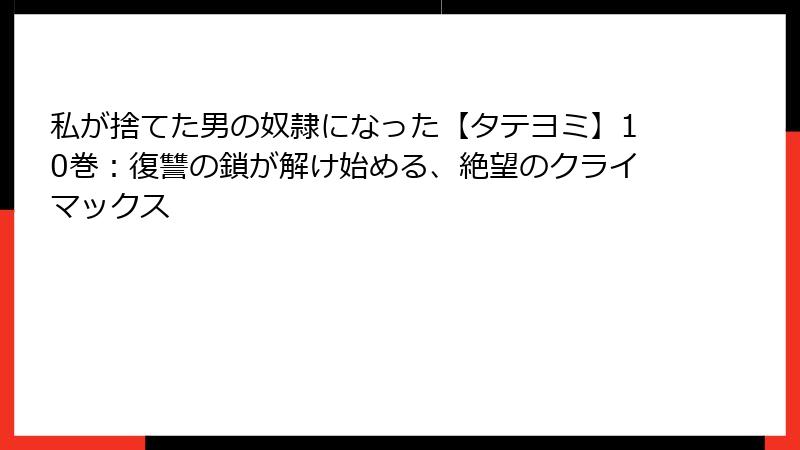 私が捨てた男の奴隷になった【タテヨミ】10巻:復讐の鎖が解け始める、絶望のクライマックス