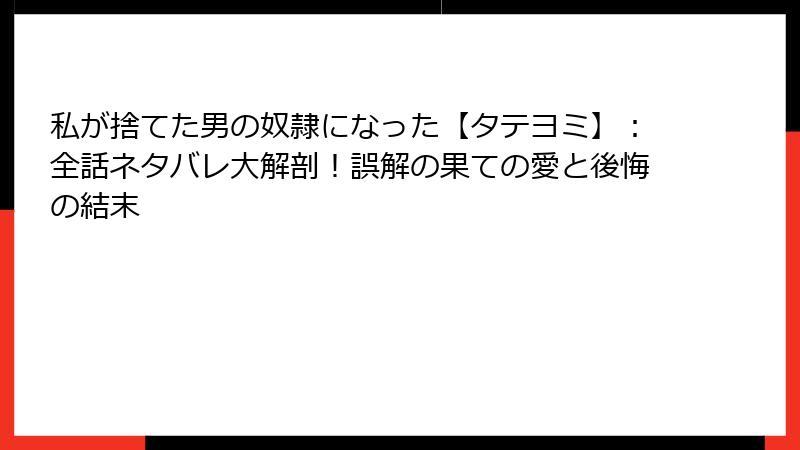 私が捨てた男の奴隷になった【タテヨミ】:全話ネタバレ大解剖!誤解の果ての愛と後悔の結末