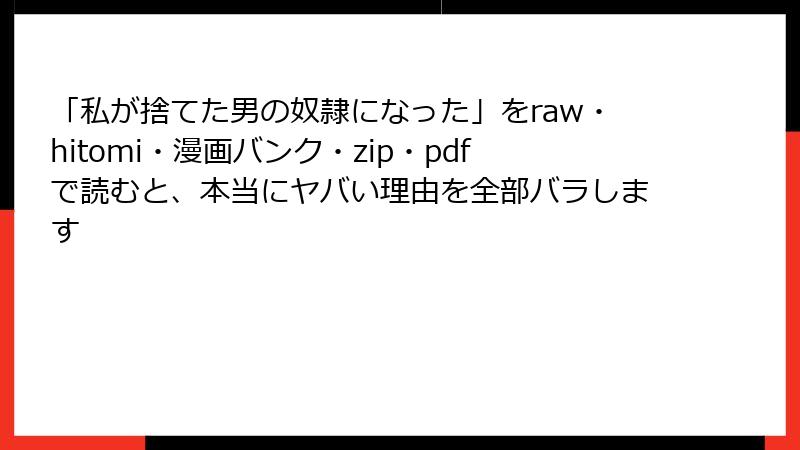 「私が捨てた男の奴隷になった」をraw・hitomi・漫画バンク・zip・pdfで読むと、本当にヤバい理由を全部バラします