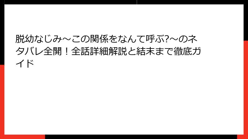脱幼なじみ～この関係をなんて呼ぶ?～のネタバレ全開！全話詳細解説と結末まで徹底ガイド