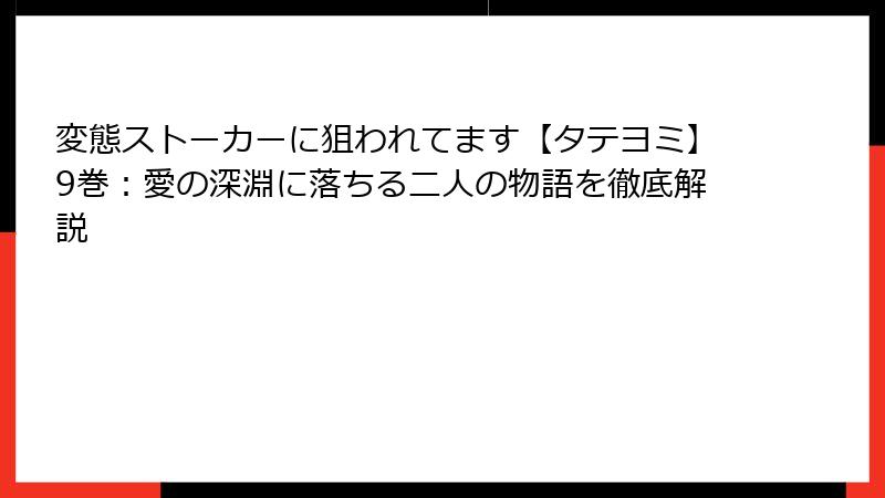変態ストーカーに狙われてます【タテヨミ】9巻:愛の深淵に落ちる二人の物語を徹底解説
