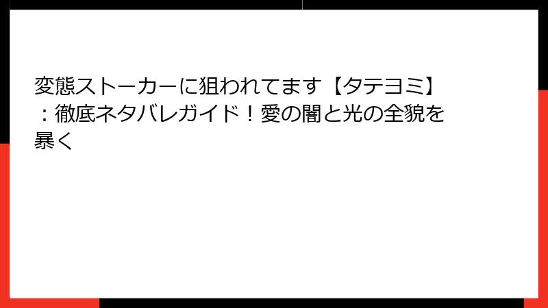 変態ストーカーに狙われてます【タテヨミ】:徹底ネタバレガイド!愛の闇と光の全貌を暴く