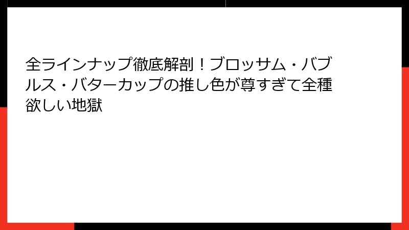 全ラインナップ徹底解剖！ブロッサム・バブルス・バターカップの推し色が尊すぎて全種欲しい地獄